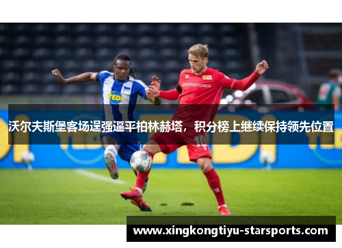 沃尔夫斯堡客场逞强逼平柏林赫塔，积分榜上继续保持领先位置