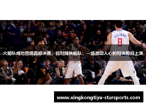 火箭队成功晋级西部决赛，将对阵快船队：一场激动人心的对决即将上演