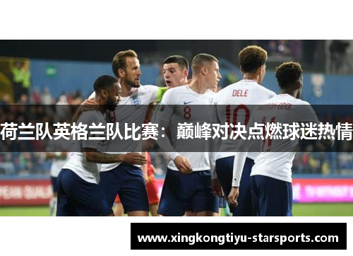 荷兰队英格兰队比赛：巅峰对决点燃球迷热情