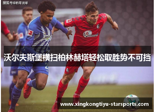 沃尔夫斯堡横扫柏林赫塔轻松取胜势不可挡