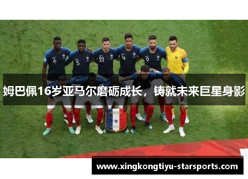 姆巴佩16岁亚马尔磨砺成长，铸就未来巨星身影