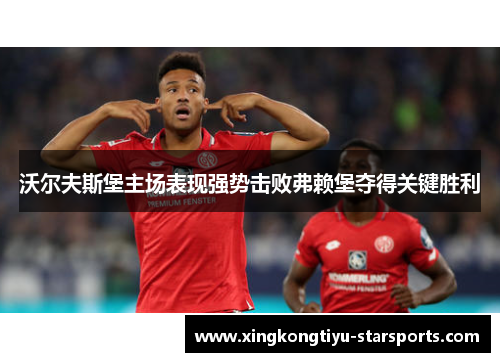 沃尔夫斯堡主场表现强势击败弗赖堡夺得关键胜利