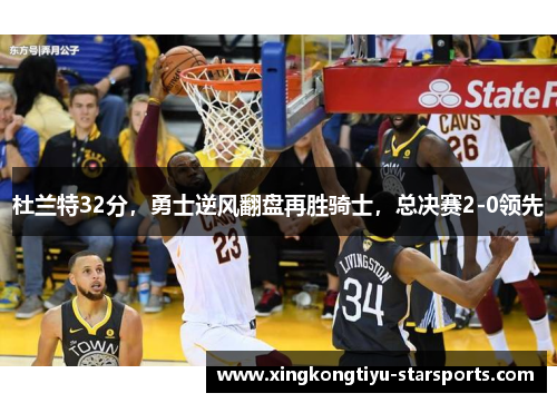 杜兰特32分，勇士逆风翻盘再胜骑士，总决赛2-0领先