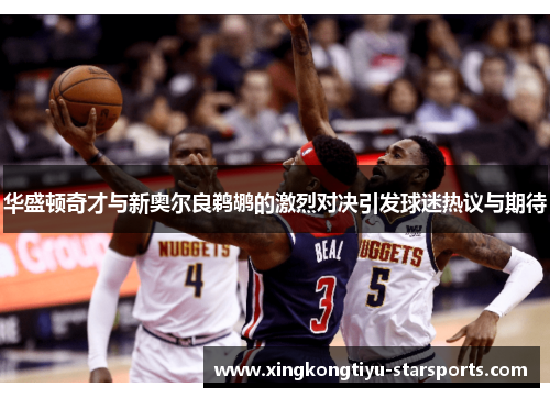 华盛顿奇才与新奥尔良鹈鹕的激烈对决引发球迷热议与期待