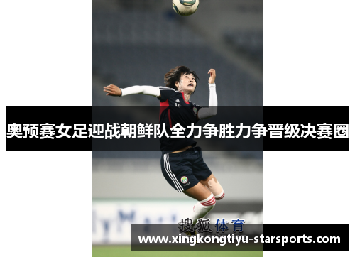 奥预赛女足迎战朝鲜队全力争胜力争晋级决赛圈