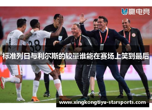 标准列日与利尔斯的较量谁能在赛场上笑到最后