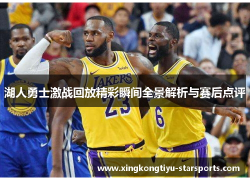 湖人勇士激战回放精彩瞬间全景解析与赛后点评