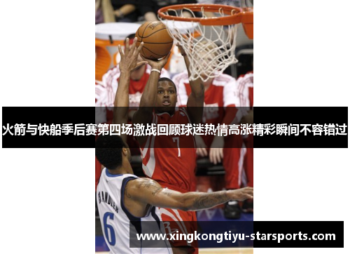 火箭与快船季后赛第四场激战回顾球迷热情高涨精彩瞬间不容错过