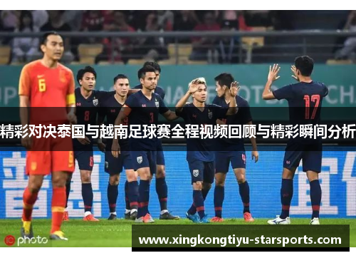精彩对决泰国与越南足球赛全程视频回顾与精彩瞬间分析