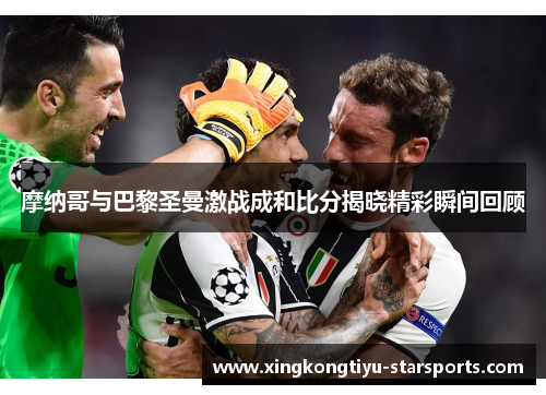 摩纳哥与巴黎圣曼激战成和比分揭晓精彩瞬间回顾