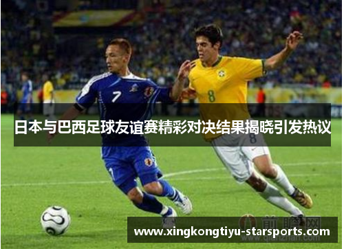 日本与巴西足球友谊赛精彩对决结果揭晓引发热议